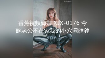 香蕉視頻傳媒 XJX-0176 今晚老公不在家我的小穴濕噠噠