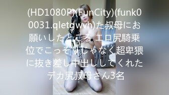 (HD1080P)(FunCity)(funk00031.qletgwvh)た叔母にお願いしたところ エロ尻騎乗位でこっそりじゃなく超卑猥に抜き差し中出ししてくれた デカ尻叔母さん3名