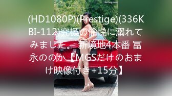 (HD1080P)(Prestige)(336KBI-112)究极の愉悦に溺れてみました。 新境地4本番 冨永ののか【MGSだけのおまけ映像付き+15分】