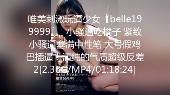 唯美刺激玩逼少女『belle199999』✿小骚逼吃橘子 紧致小骚逼塞满中性笔 大号假鸡巴插逼！清纯的气质超级反差2[2.36G/MP4/01:18:24]