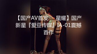 【国产AV首发❤️星耀】国产新星『爱豆传媒』IA-01震撼首作