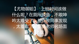 【尤物御姐】✿上班时间该做什么呢？在厕所摸鱼，不敢呻吟太难受了，差点被同事发现，太羞耻了，重庆老师名场面之战