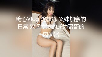 糖心Vlog 鸡教练 义妹加奈的日常 双洞塞满的成为哥哥的肉便器