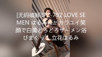 [无码破解]IPZ-792 LOVE SEMEN はるみんがカワユイ笑顔で白濁どろどろザーメン浴びまくり！ 立花はるみ