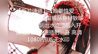 【新片速遞】【唯美性爱❤️极品流出】挑逗极品身材敏感体质女友 玩出水直接后入开操 漂亮美乳速插射一身 高清1080P原版无水印 