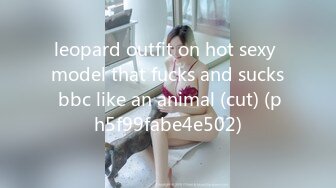 leopard outfit on hot sexy model that fucks and sucks bbc like an animal (cut) (ph5f99fabe4e502)