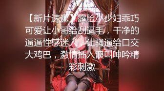 【新片速遞】露脸小少妇乖巧可爱让小哥给刮逼毛，干净的逼逼性感迷人，让骚逼给口交大鸡巴，激情插入浪叫呻吟精彩刺激