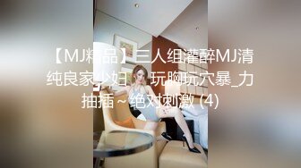 【MJ精品】三人组灌醉MJ清纯良家少妇❤️玩胸玩穴暴_力抽插～绝对刺激 (4)