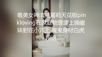  唯美女神清純蘿莉天花板pinkloving在家庭物理課上操繼妹射在小穴上 魔鬼身材白虎粉逼