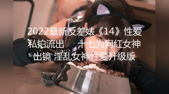 2022最新反差婊《14》性爱私拍流出❤️十七为网红女神出镜 淫乱女神性爱升级版