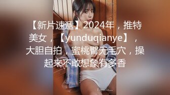 【新片速遞】2024年，推特美女，【yunduqianye】，大胆自拍，蜜桃臀无毛穴，操起来不敢想象有多香