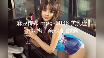 麻豆传媒 mpg-0038 美乳侄女勾搭上亲叔-白靖寒