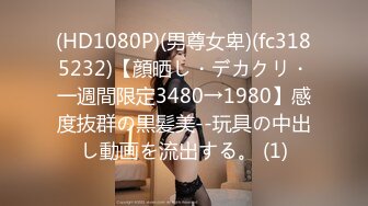 (HD1080P)(男尊女卑)(fc3185232)【顔晒し・デカクリ・一週間限定3480→1980】感度抜群の黒髪美--玩具の中出し動画を流出する。 (1)