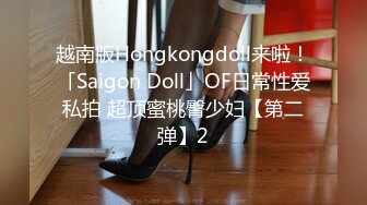 越南版Hongkongdoll来啦！「Saigon Doll」OF日常性爱私拍 超顶蜜桃臀少妇【第二弹】2