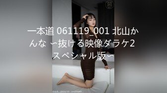 一本道 061119_001 北山かんな 〜抜ける映像ダラケ2 スペシャル版〜