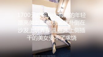 1700元约啪胸大臀翘的年轻漂亮美女啪啪,机务就扑倒在沙发上玩弄操逼,在床上侧插干的美女受不了求饶