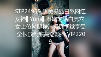 STP24959 超美极品日系网红女神▌Yuna▌湿嫩饱满白虎穴 女上位M腿榨汁极具视觉享受 全根顶到底高潮颤抖 VIP2209