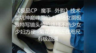 《极品CP✿魔手✿外购》技术型坑神巅峰厕拍！商场女厕极限特写镜头偸拍络绎不绝少女少妇方便~菊花美鲍近在咫尺有极品逼