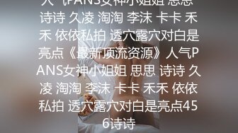 人气PANS女神小姐姐 思思 诗诗 久凌 淘淘 李沫 卡卡 禾禾 依依私拍 透穴露穴对白是亮点《最新顶流资源》人气PANS女神小姐姐 思思 诗诗 久凌 淘淘 李沫 卡卡 禾禾 依依私拍 透穴露穴对白是亮点456诗诗