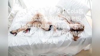 【极度性瘾❤️少女】Cola酱✿ 极品实习生献身服务老板 高跟黑丝OL嫩穴侍奉 精湛吸吮充血肉棒 爆操淫女榨精飙射爽翻