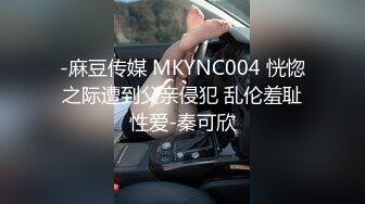 -麻豆传媒 MKYNC004 恍惚之际遭到父亲侵犯 乱伦羞耻性爱-秦可欣