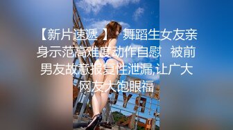 【新片速遞 】✅舞蹈生女友亲身示范高难度动作自慰✅被前男友故意报复性泄漏,让广大网友大饱眼福