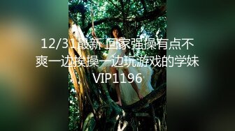 12/31最新 回家强操有点不爽一边挨操一边玩游戏的学妹VIP1196