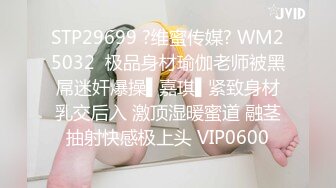 STP29699 ?维蜜传媒? WM25032  极品身材瑜伽老师被黑屌迷奸爆操▌嘉琪▌紧致身材乳交后入 激顶湿暖蜜道 融茎抽射快感极上头 VIP0600