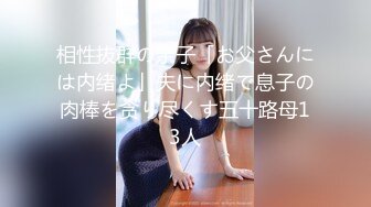 相性抜群の亲子「お父さんには内绪よ」夫に内绪で息子の肉棒を贪り尽くす五十路母13人